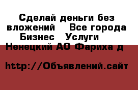 Сделай деньги без вложений. - Все города Бизнес » Услуги   . Ненецкий АО,Фариха д.